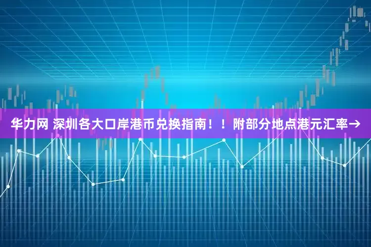 华力网 深圳各大口岸港币兑换指南！！附部分地点港元汇率→