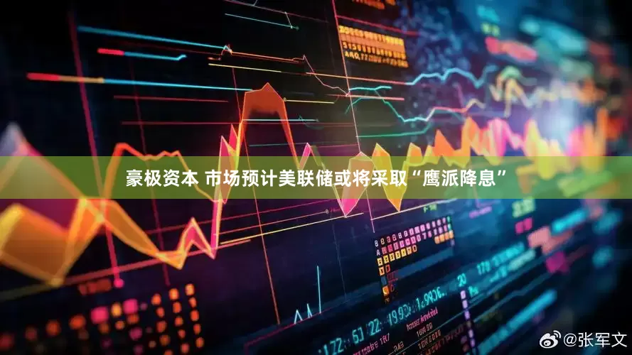 豪极资本 市场预计美联储或将采取“鹰派降息”
