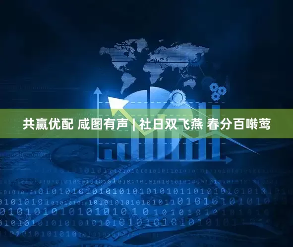 共赢优配 咸图有声 | 社日双飞燕 春分百啭莺