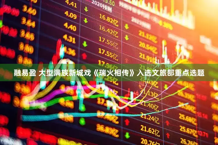 融易盈 大型满族新城戏《瑞火相传》入选文旅部重点选题