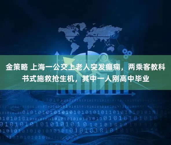 金策略 上海一公交上老人突发癫痫，两乘客教科书式施救抢生机，其中一人刚高中毕业